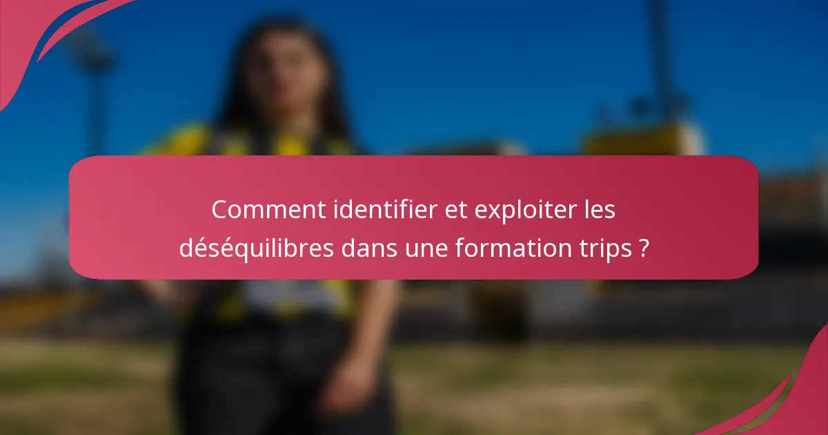 Comment identifier et exploiter les déséquilibres dans une formation trips ?