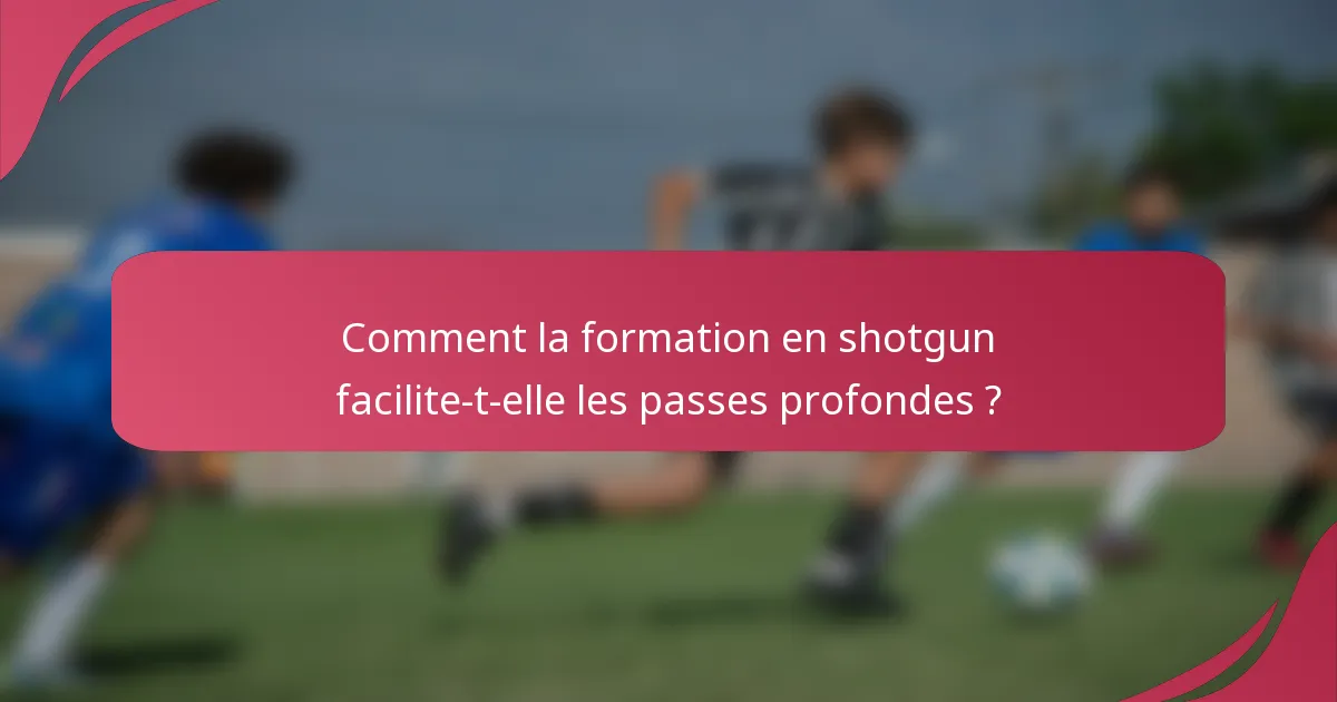 Comment la formation en shotgun facilite-t-elle les passes profondes ?