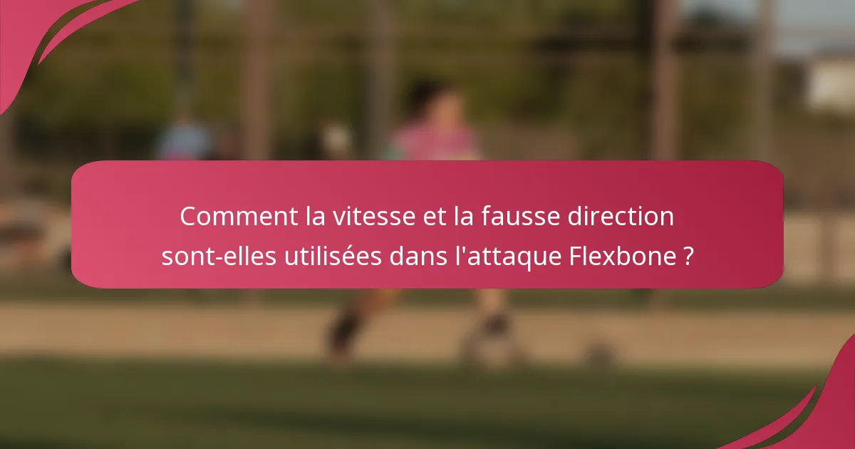 Comment la vitesse et la fausse direction sont-elles utilisées dans l'attaque Flexbone ?