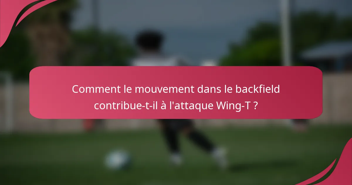 Comment le mouvement dans le backfield contribue-t-il à l'attaque Wing-T ?