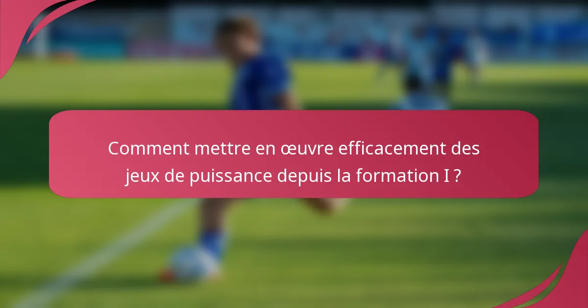 Comment mettre en œuvre efficacement des jeux de puissance depuis la formation I ?