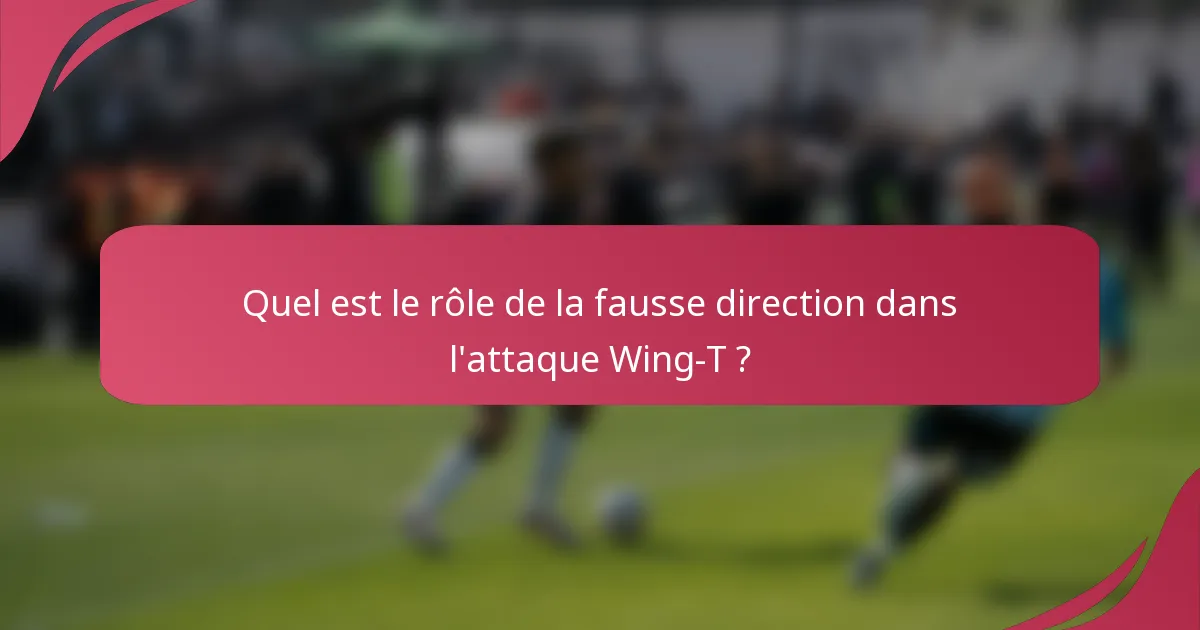 Quel est le rôle de la fausse direction dans l'attaque Wing-T ?