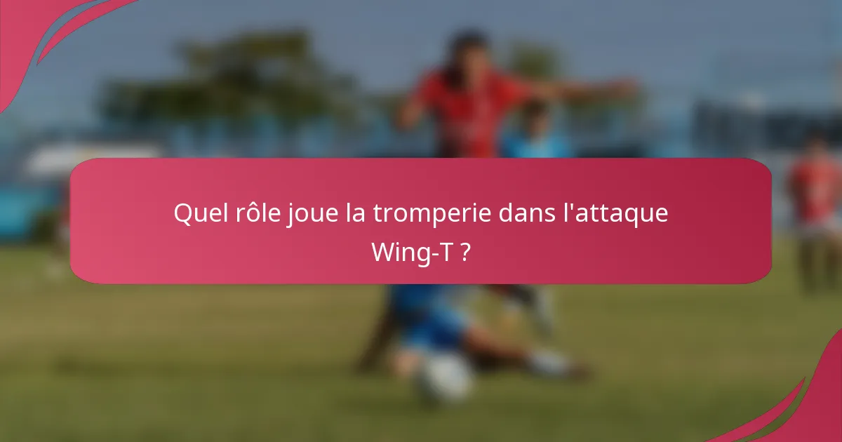 Quel rôle joue la tromperie dans l'attaque Wing-T ?