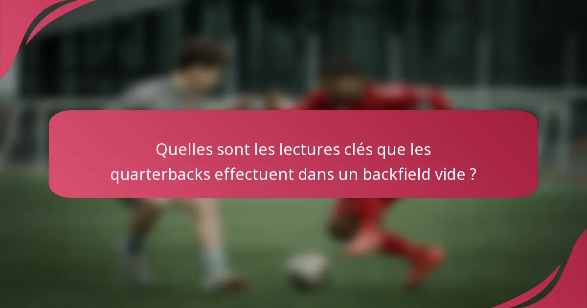 Quelles sont les lectures clés que les quarterbacks effectuent dans un backfield vide ?