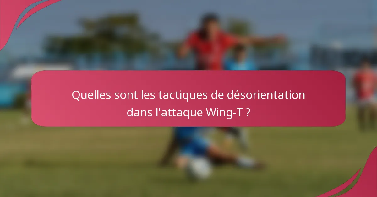 Quelles sont les tactiques de désorientation dans l'attaque Wing-T ?