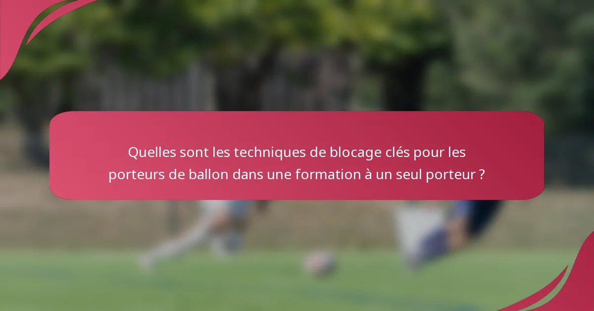 Quelles sont les techniques de blocage clés pour les porteurs de ballon dans une formation à un seul porteur ?