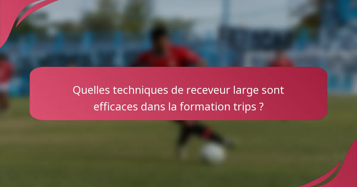 Quelles techniques de receveur large sont efficaces dans la formation trips ?
