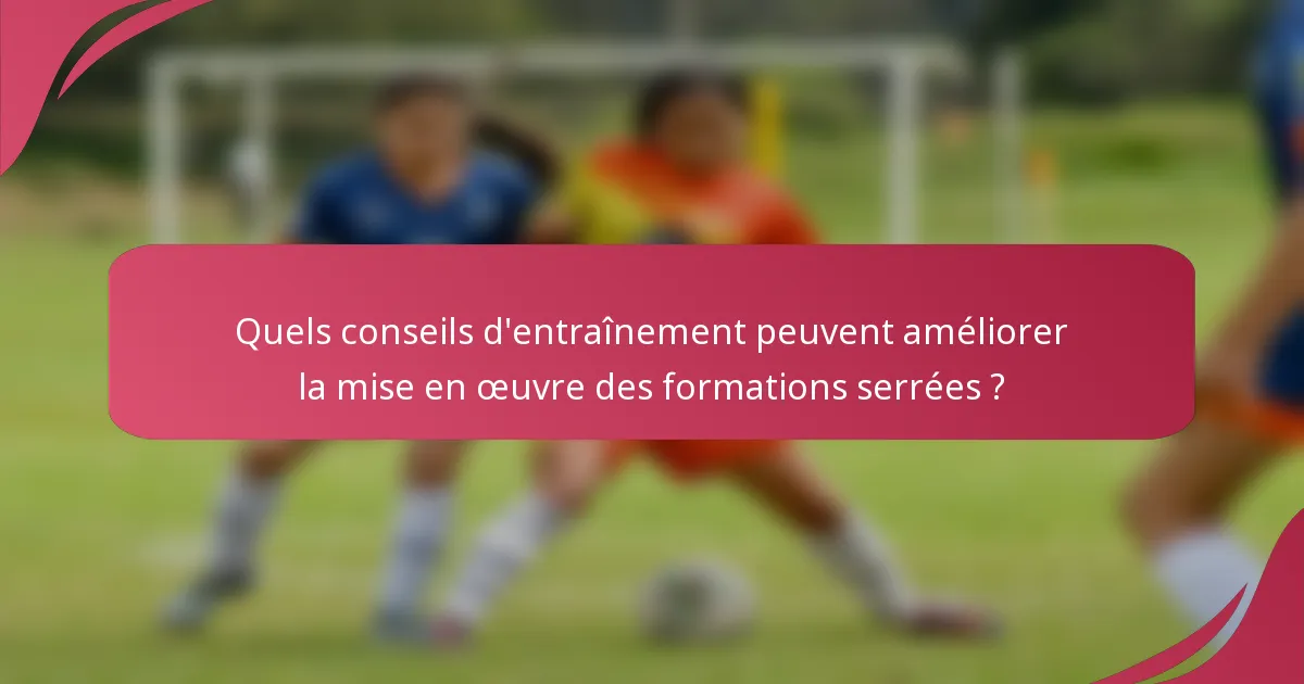 Quels conseils d'entraînement peuvent améliorer la mise en œuvre des formations serrées ?