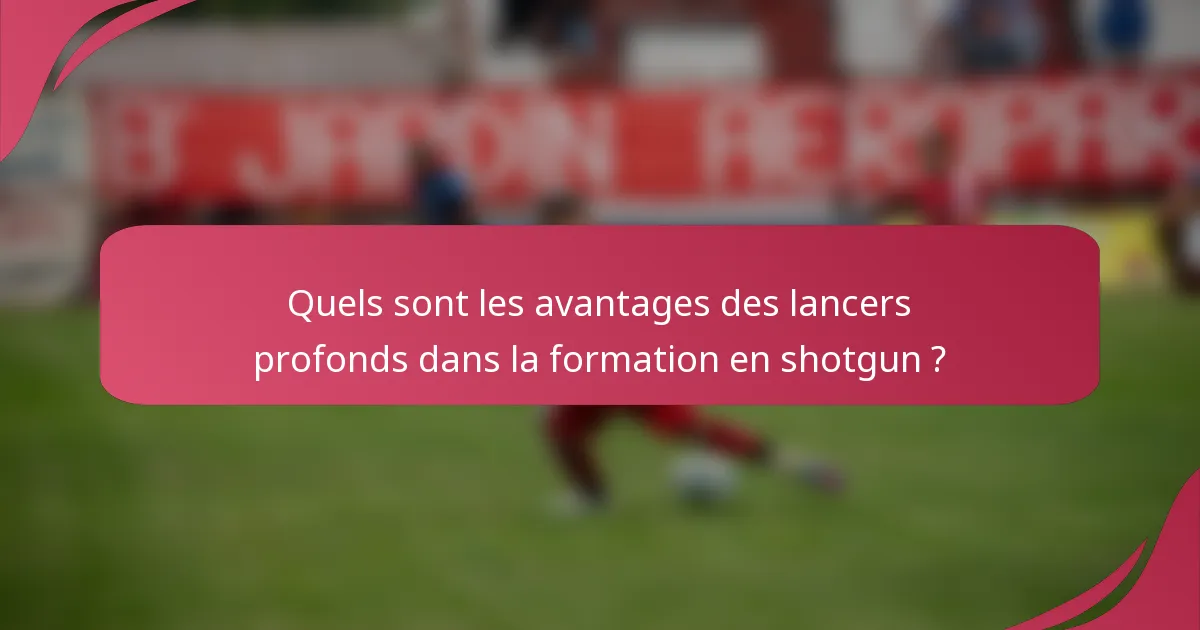 Quels sont les avantages des lancers profonds dans la formation en shotgun ?