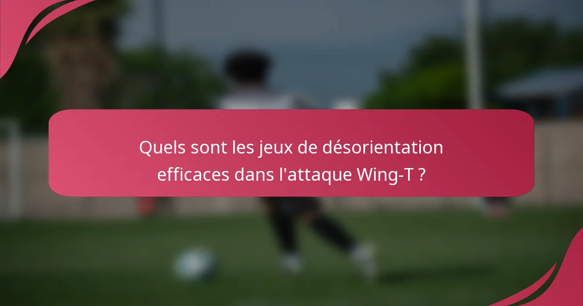 Quels sont les jeux de désorientation efficaces dans l'attaque Wing-T ?